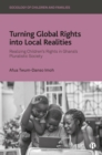 Image for Turning Global Rights into Local Realities : Realizing Children’s Rights in Ghana’s Pluralistic Society