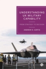 Image for Understanding UK Military Capability: From Strategy to Decision