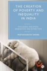Image for The creation of poverty and inequality in India  : exclusion, isolation, domination and extraction