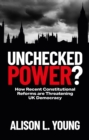 Image for Unchecked Power?: How Recent Constitutional Reforms Are Threatening UK Democracy
