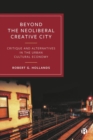 Image for Beyond the neoliberal creative city  : critique and alternatives in the urban cultural economy
