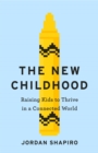 Image for The new childhood: raising kids to thrive in a digitally connected world