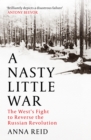 Image for A nasty little war  : the West&#39;s fight to reverse the Russian Revolution