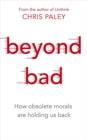 Image for Beyond bad  : how obsolete morals are holding us back
