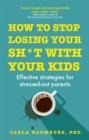 Image for How to stop losing your sh*t with your kids  : effective strategies for stressed-out parents