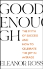 Image for Good enough  : the myth of success and how to celebrate the joy in average