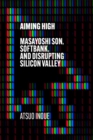Image for Aiming high  : Masayoshi Son, Softbank, and disrupting Silicon Valley