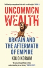 Uncommon wealth  : Britain and the aftermath of empire - Koram, Kojo