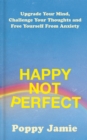 Image for Happy not perfect  : upgrade your mind, challenge your thoughts and free yourself from anxiety