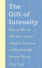 Image for The gift of intensity  : how to win at life and love as a highly sensitive and emotionally intense person