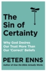 Image for The sin of certainty  : why god desires our trust more than our &#39;correct&#39; beliefs