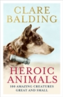 Image for Heroic animals  : 100 creatures who made the difference, from the geese that saved Rome to the Tamworth Two, from Red Rum to Bobby the Wonderdog