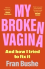 Image for My broken vagina  : one woman&#39;s quest to fix her sex life, and yours