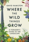 Image for Where the wild things grow  : a forager&#39;s guide to the landscape