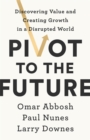 Image for Pivot to the future  : discovering value and creating growth in a disrupted world