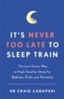 Image for It&#39;s never too late to sleep train  : the low-stress way to high-quality sleep for babies, kids and parents