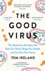 Image for The good virus  : the mysterious microbes that rule our world, shape our health and can save our future