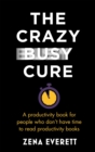 Image for The crazy busy cure  : a productivity book for people with no time for productivity books