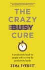 Image for The crazy busy cure  : a productivity book for people with no time for productivity books