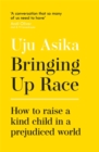 Image for Bringing up race  : how to raise a kind child in a prejudiced world