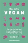 Image for How to go vegan  : the why, the how, and everything you need to make going vegan easy