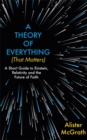 Image for A theory of everything (that matters)  : a short guide to Einstein, relativity and the future of faith