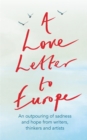 Image for A love letter to Europe  : an outpouring of sadness and hope from writers, thinkers and artists