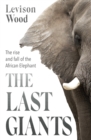 Image for The last giants  : the rise and fall of the African elephant