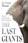 Image for The Last Giants : The Rise and Fall of the African Elephant