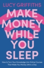 Image for Make money while you sleep  : how to turn your knowledge into online courses that make you money 24 hrs a day