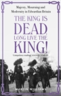 Image for The King is dead, long live the King!  : majesty, mourning and modernity in Edwardian Britain