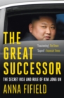 Image for The great successor  : the secret rise and rule of Kim Jong Un