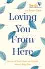 Image for Loving you from here  : stories of grief, hope and growth when a baby dies