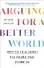 Image for Arguing for a better world  : how to talk about the issues that divide us