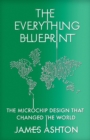 Image for The everything blueprint  : processing power, politics, and the microchip design that conquered the world