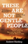 Image for These are not gentle people  : two dead men, forty suspects, the trial that broke a small South African town