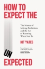 Image for How to expect the unexpected  : the science of making predictions and the art of knowing when not to
