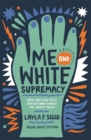 Me and white supremacy  : how you can fight racism and change the world today - Saad, Layla
