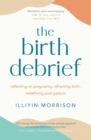 Image for The birth debrief  : reflecting on pregnancy, reframing birth, redefining post-partum
