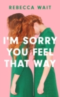 Image for I&#39;m sorry you feel that way  : a compelling domestic comedy about complex family dynamics, mental health and the intricacies of sibling relationships
