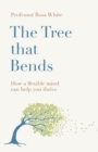 Image for The tree that bends  : how a flexible mind can help you thrive