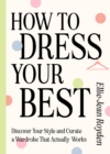 Image for How to Dress Your Best : Discover Your Personal Style and Curate a Wardrobe That Actually Works