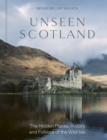 Image for Unseen Scotland : The Hidden Places, History and Folklore of the Wild Isle