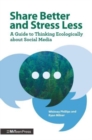 Image for Share better and stress less  : a guide to thinking ecologically about social media