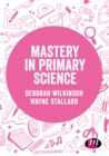 Mastery in Primary Science - Wilkinson, Deborah