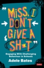 Image for &quot;Miss, I don&#39;t give a sh*t&quot;  : engaging with challenging behaviour in schools