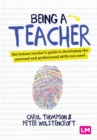 Being a teacher  : the trainee teacher's guide to developing the personal and professional skills you need - Thompson, Carol