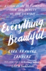 Image for Everything, beautiful  : a visual guide to finding calm and beauty in the everyday