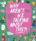 Image for Why aren&#39;t we talking about this?!  : an inclusive illustrated guide to life in 100+ questions