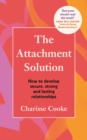 Image for The attachment solution: how to develop strong, secure and lasting relationships